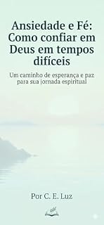 Livro Ansiedade e Fé :Como confiar em Deus em tempos difíceis: Um caminho de esperança e paz para sua jornada espiritual Por C. E. Luz