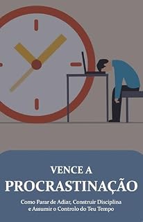 Livro Vence a Procrastinação de Uma Vez por Todas: Como Parar de Adiar, Construir Disciplina Inabalável e Assumir o Controlo Total da Sua Vida em 90 Dias