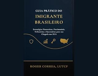 Livro Guia Prático do Imigrante Brasileiro: Estratégias Financeiras, Patrimoniais, Tributárias e Sucessórias para Sua Chegada nos EUA