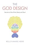 THE GOD DESIGN: Secrets of the Mind, Body and Soul by Kelly-Marie Kerr, John R Francis