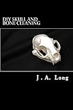 DIY Skull and Bone Cleaning: Learn Tips, Tricks and Techniques That Professionals Use by J A Long