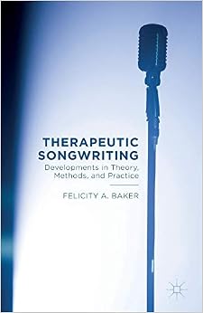 Therapeutic Songwriting: Developments in Theory, Methods, and Practice Therapeutic Songwriting: Developments in Theory, Methods, and Practice