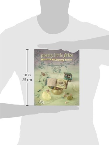 Pretty Little Felts: Mixed-Media Crafts To Tickle Your Fancy
