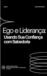 Livro Ego e Liderança: Usando Sua Confiança com Sabedoria: Como transformar autoconfiança em respeito, evitar armadilhas do ego e inspirar sua equipe a seguir sua visão.