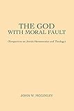 The God with Moral Fault: (Perspectives on Jewish Hermeneutics and Theology) by John W. McGinley