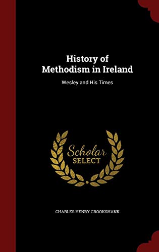 History of Methodism in Ireland: Wesley and His Times by Charles Henry Crookshank