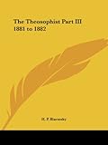 The Theosophist Part III 1881 to 1882 by Helene Petrovna Blavatsky, H. P. Blavatsky