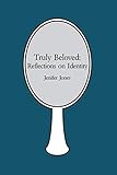 Truly Beloved: Reflections on Identity by Jenifer Jones