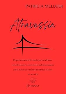 Livro ATRAVESSIA: PEQUENO MANUAL PARA MULHERES DE RECONHECIMENTO E ENCERRAMENTO DE CICLOS ABUSIVOS E RELACIONAMENTOS TÓXICOS