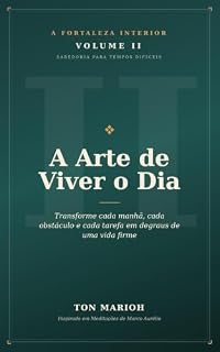Livro A Fortaleza Interior — Volume II: A Arte de Viver o Dia: Transforme cada manhã, cada obstáculo e cada tarefa em degraus de uma vida firme