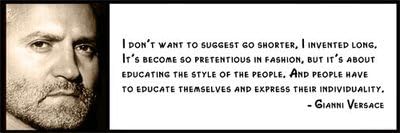 Wall Quote - Gianni Versace - I Don't Want to Suggest Go Shorter. I Invented Long. It's Become so Pretentious in Fashion, but It's About Educating the Style of the People. And People Have