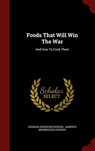 Foods That Will Win The War: And How To Cook Them by Charles Houston Goudiss