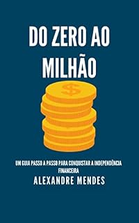 Livro Do Zero ao Milhão: Um Guia Passo a Passo para Conquistar a Independência Financeira