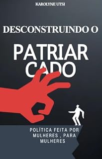 Livro desconstruido o patriarcdo : politica feita por mulheres para mulheres