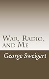 War, Radio, and Me: The Story of the Portable Phone by Mr. George Sweigert
