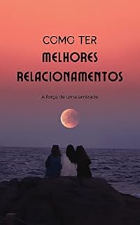 Livro Como Ter Melhores Relacionamentos: A força de uma amizade