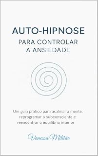 Livro Auto-Hipnose para controlar a ansiedade: Um guia prático para acalmar a mente, reprogramar o subconsciente e reencontrar o equilíbrio interior