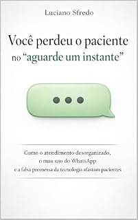 Livro Você perdeu o paciente no “aguarde um instante": Como o atendimento desorganizado, o mau uso do WhatsApp e a falsa promessa da tecnologia estão afastando pacientes