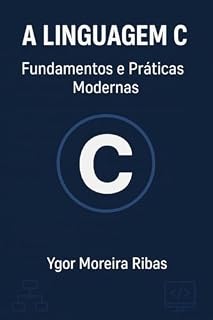 Livro A Linguagem C: Fundamentos e Práticas Modernas: A linguagem que deu origem a tudo — domine o poder do C!