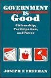 Government Is Good : Citizenship, Participation and Power, Freeman, Joseph F., 0826208215