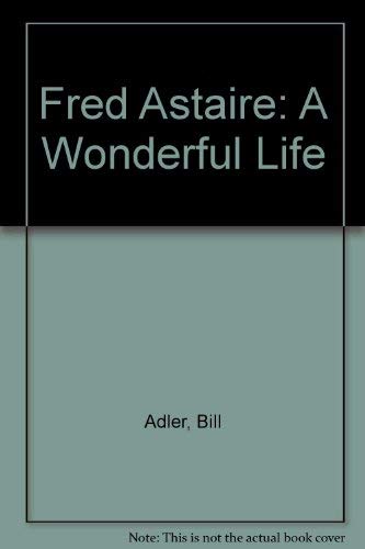 Fred Astaire: A Wonderful Life : A Biography by Bill Adler