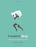 I Want to Sleep: How to Get a Good Night's Sleep by Harriet Griffey