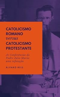 Livro Catolicismo romano versus catolicismo protestante: As conferências do Padre Júlio Maria: uma refutação