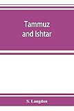 Tammuz and Ishtar: a monograph upon Babylonian religion and theology, containing extensive extracts by S Langdon