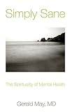 Simply Sane: The Spirituality of Mental Health by Gerald May MD