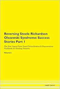 Amazon Com Reversing Steele Richardson Olszewski Syndrome Success Stories Part 1 The Raw Vegan Plant Based Detoxification Regeneration Workbook For Healing Patients Volume 6 9781395678470 Central Health Books Amazon Com Reversing Steele Richardson Olszewski Syndrome Success Stories Part 1 The Raw Vegan Plant Based Detoxification Regeneration Workbook For Healing Patients Volume 6 9781395678470 Central Health Books