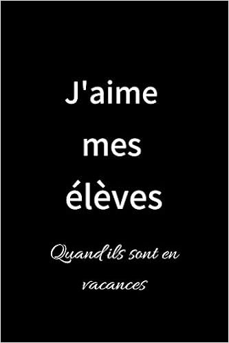 J Aime Mes Eleves Carnet De Notes Special A Remplir Cadeau Pour Un Prof Maitre Instituteur Journal Intime Cadeau Rigolo 6 9 Pouces 1 Pages Lignees French Edition Editions Mes