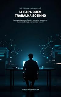 Livro IA PARA QUEM TRABALHA SOZINHO: Como o Autônomo e o MEI Podem Automatizar Atendimento, Financeiro e Divulgação Sem Contratar Ninguém