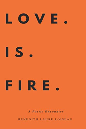 LOVE IS FIRE: A Poetic Encounter by Benedith Laure Loiseau