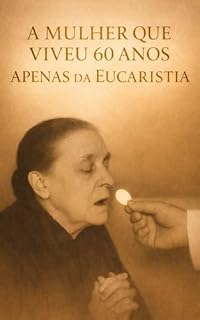 Livro A MULHER QUE VIVEU POR 60 ANOS: APENAS DA EUCARISTIA