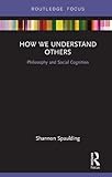 Shannon Spaulding, "How We Understand Others: Philosophy and Social Cognition" (Routledge, 2018))