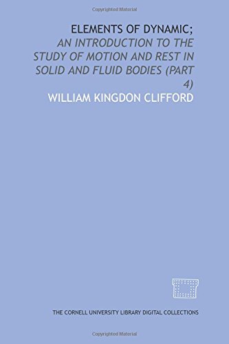 Elements of dynamic;: an introduction to the study of motion and rest in solid and fluid bodies (Part 4)