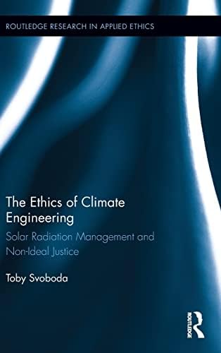 The Ethics of Climate Engineering: Solar Radiation Management and Non-Ideal Justice (Routledge Research in Applied Ethics) 1st Edition