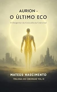 Livro Aurion : O Último Eco - O Despertar da Consciência Universal - Crônicas do Vazio – (Trilogia do Ciborgue – Parte III)