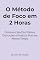 Livro O Método de Foco em 2 Horas: Domine o Seu Dia, Elimine Distrações e Produza Mais em Menos Tempo (Gestão de Tempo e Foco)