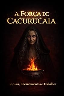 Livro A FORÇA DE CACURUCAIA: Rituais, Encantamentos e Trabalhos Poderosos com Pomba Gira Cacurucaia