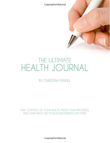 The Ultimate Health Journal: Take control of your health, track your progress, and look back on your achievements with pride, by Christina