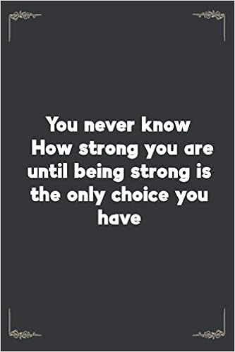 You Never Know Strong You Are You Never Know How Strong You Are Until Being Strong Is The Only Choice You  Have: You Never Know How Strong You Are Until Being Strong Is The Only  Choice You Have :