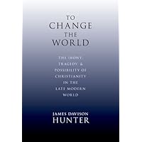 To Change the World: The Irony, Tragedy, and Possibility of Christianity in the Late Modern World