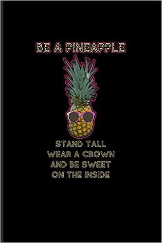 Be A Pineapple Stand Tall Wear A Crown And Be Sweet On The Inside Fresh Fruit Quotes Journal For Exotic Tropical Stuff Planting Fruits Pina Colada Aloha Fans 6x9