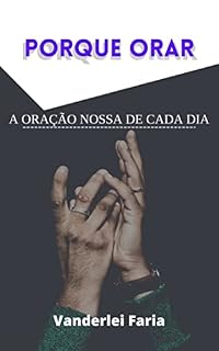 PORQUE ORAR: A ORAÇÃO NOSSA DE CADA DIA
