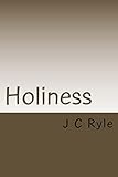 Holiness: Its Nature, Hindrances, Difficulties and Root. by J C Ryle