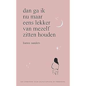 Dan ga ik nu maar eens lekker van mezelf zitten houden: een zoektocht naar zelfacceptatie en verbinding