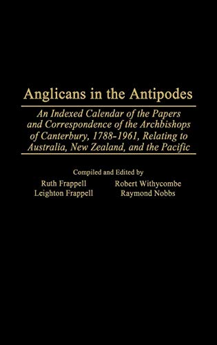 Anglicans in the Antipodes: An Indexed Calendar to the Papers and Correspondence of the Archbishops by Leighton Frappell, Ruth Frappell, Raymond Nobbs, Robert Withycombe