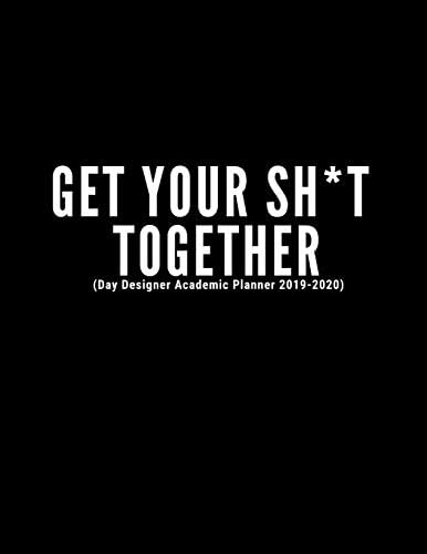 Get Your Sh*t Together (Day Designer Academic Planner 2019-2020): At A Glance Calendar Schedule Planner July 2019 Through June 2020 (Week To View And Month To View Diary Organizer)