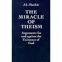 The Miracle of Theism: Arguments For and Against the Existence of God